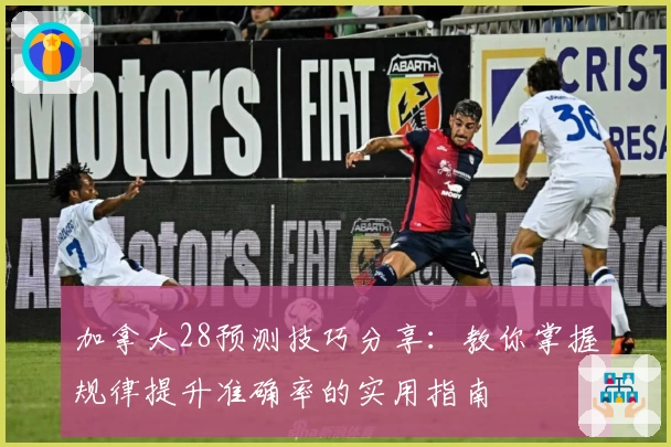 加拿大28预测技巧分享：教你掌握规律提升准确率的实用指南