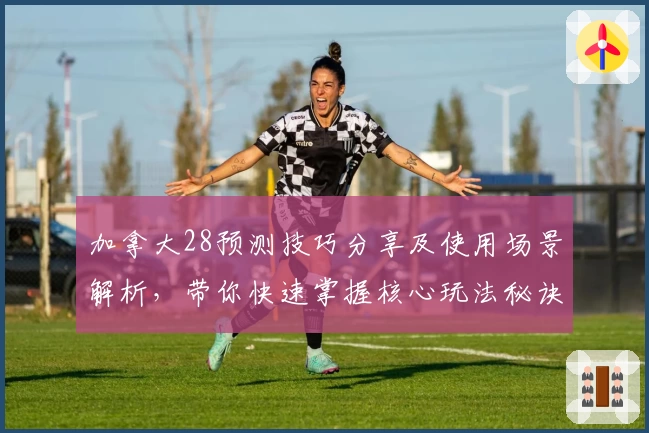 加拿大28预测技巧分享及使用场景解析，带你快速掌握核心玩法秘诀