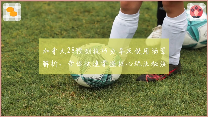 加拿大28预测技巧分享及使用场景解析，带你快速掌握核心玩法秘诀