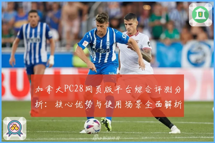 加拿大PC28网页版平台综合评测分析：核心优势与使用场景全面解析