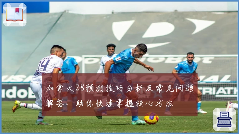 加拿大28预测技巧分析及常见问题解答，助你快速掌握核心方法