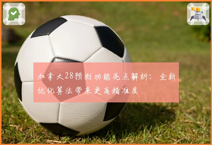 加拿大28预测功能亮点解析：全新优化算法带来更高精准度