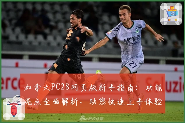 加拿大PC28网页版新手指南：功能亮点全面解析，助您快速上手体验