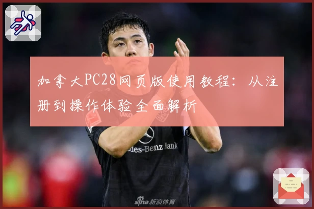 加拿大PC28网页版使用教程：从注册到操作体验全面解析