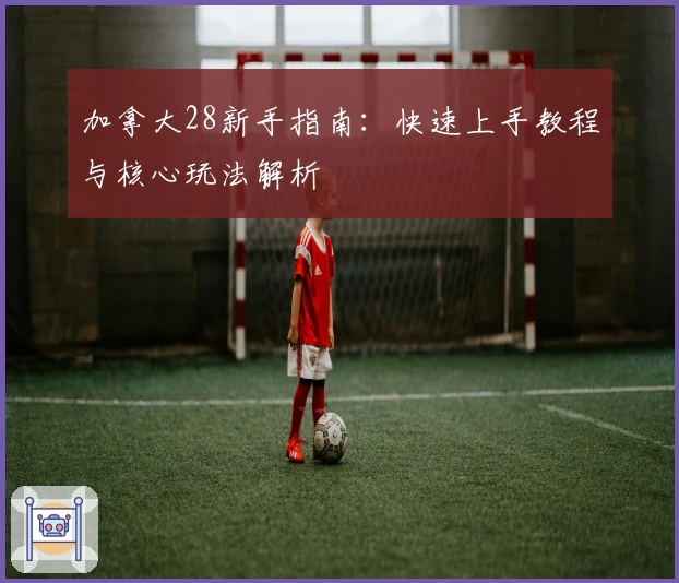 加拿大28新手指南：快速上手教程与核心玩法解析