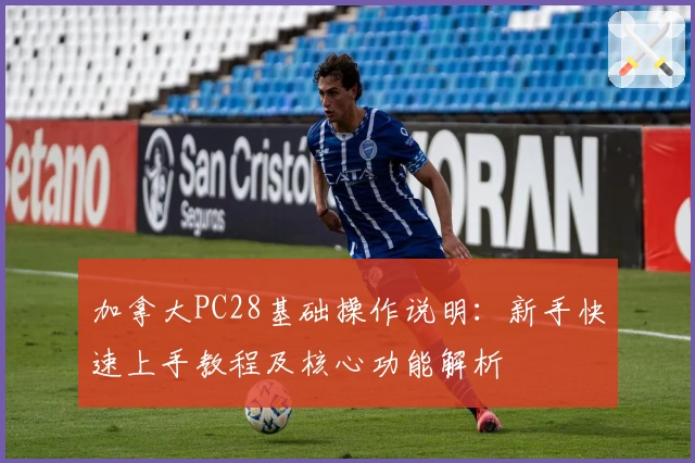 加拿大PC28基础操作说明：新手快速上手教程及核心功能解析