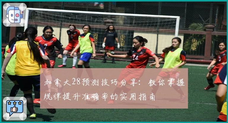 加拿大28预测技巧分享：教你掌握规律提升准确率的实用指南